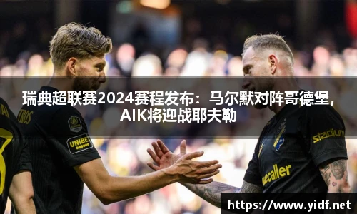 瑞典超联赛2024赛程发布：马尔默对阵哥德堡，AIK将迎战耶夫勒