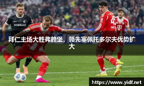拜仁主场大胜弗赖堡，领先塞佩托多尔夫优势扩大