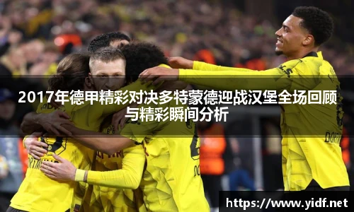 2017年德甲精彩对决多特蒙德迎战汉堡全场回顾与精彩瞬间分析