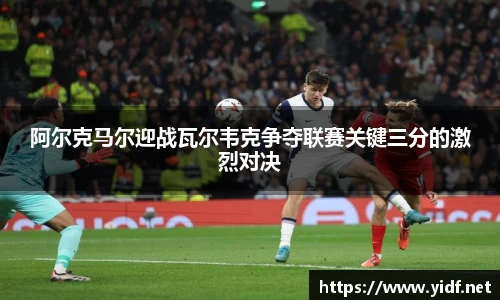 阿尔克马尔迎战瓦尔韦克争夺联赛关键三分的激烈对决