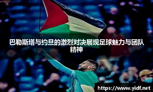 巴勒斯塔与约旦的激烈对决展现足球魅力与团队精神