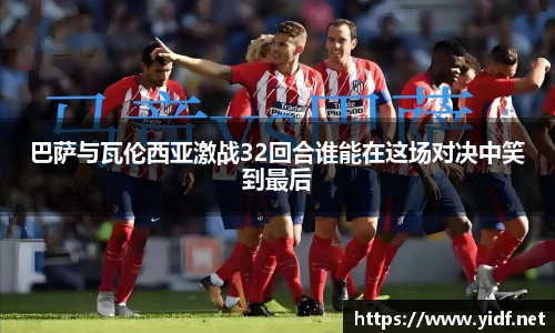 巴萨与瓦伦西亚激战32回合谁能在这场对决中笑到最后