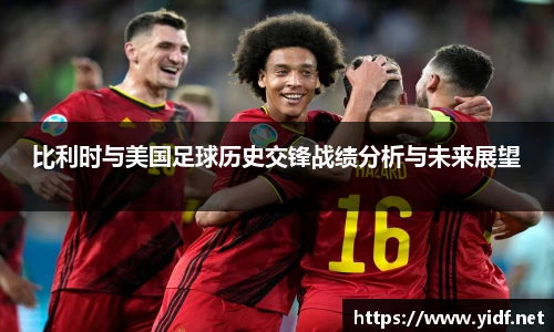 比利时与美国足球历史交锋战绩分析与未来展望