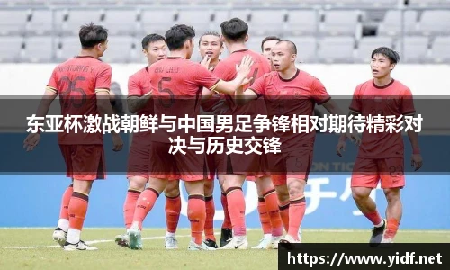 东亚杯激战朝鲜与中国男足争锋相对期待精彩对决与历史交锋