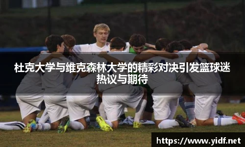杜克大学与维克森林大学的精彩对决引发篮球迷热议与期待