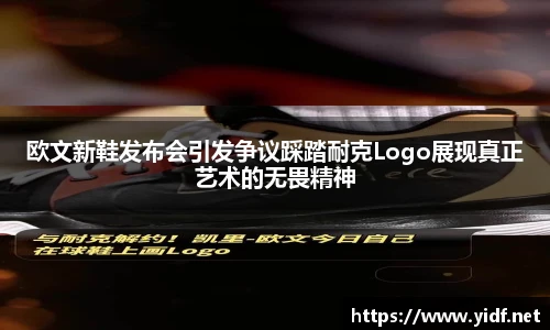 欧文新鞋发布会引发争议踩踏耐克Logo展现真正艺术的无畏精神